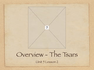 Overview - The Tsars
      Unit 5 Lesson 2
 