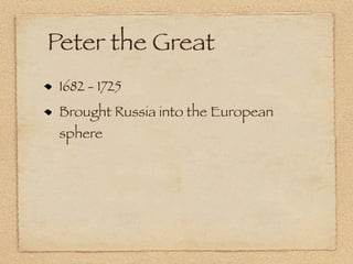 Peter the Great
 1682 - 1725
 Brought Russia into the European
 sphere
 