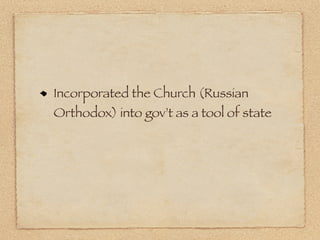Incorporated the Church (Russian
Orthodox) into gov’t as a tool of state
 