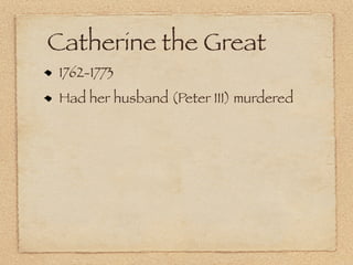 Catherine the Great
 1762-1773
 Had her husband (Peter III) murdered
 