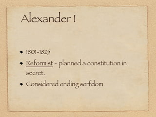 Alexander I

 1801-1825
 Reformist - planned a constitution in
 secret.
 Considered ending serfdom
 