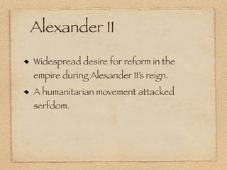 Alexander II

Widespread desire for reform in the
empire during Alexander II’s reign.
A humanitarian movement attacked
serfdom.
 