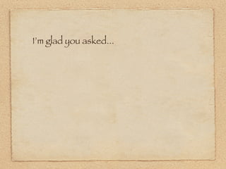 I’m glad you asked...
 