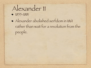 Alexander II
 1855-1881
 Alexander abolished serfdom in 1861
 rather than wait for a revolution from the
 people.
 