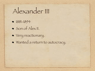 Alexander III
 1881-1894
 Son of Alex II.
 Very reactionary.
 Wanted a return to autocracy.
 