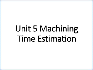 Unit 5 Machining
Time Estimation
 