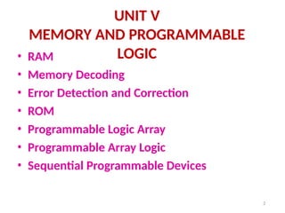 2
UNIT V
MEMORY AND PROGRAMMABLE
LOGIC
• RAM
• Memory Decoding
• Error Detection and Correction
• ROM
• Programmable Logic Array
• Programmable Array Logic
• Sequential Programmable Devices
 