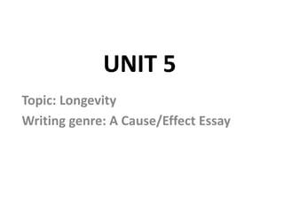 UNIT 5
Topic: Longevity
Writing genre: A Cause/Effect Essay
 