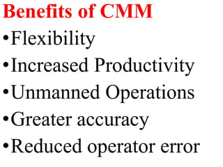 Benefits of CMM
•Flexibility
•Increased Productivity
•Unmanned Operations
•Greater accuracy
•Reduced operator error
 