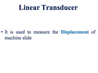 Linear Transducer
• It is used to measure the Displacement of
machine slide
 