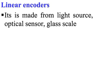 Linear encoders
Its is made from light source,
optical sensor, glass scale
 