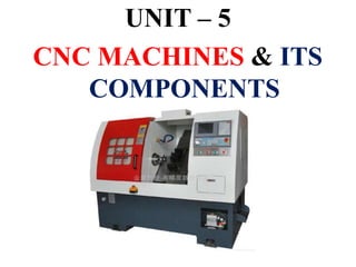 UNIT – 5
CNC MACHINES & ITS
COMPONENTS
 
