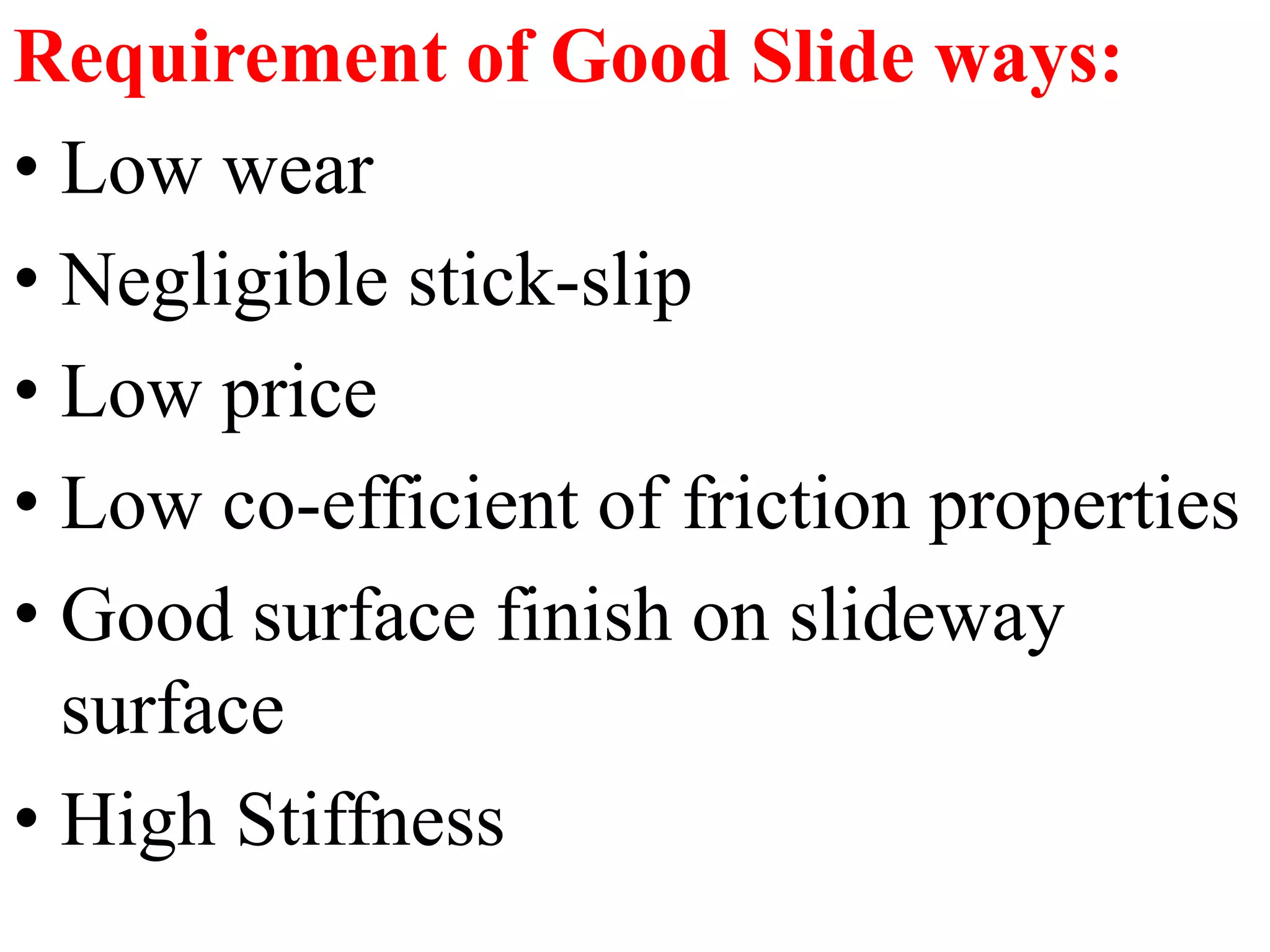Requirement of Good Slide ways:
• Low wear
• Negligible stick-slip
• Low price
• Low co-efficient of friction properties
• Good surface finish on slideway
surface
• High Stiffness
 