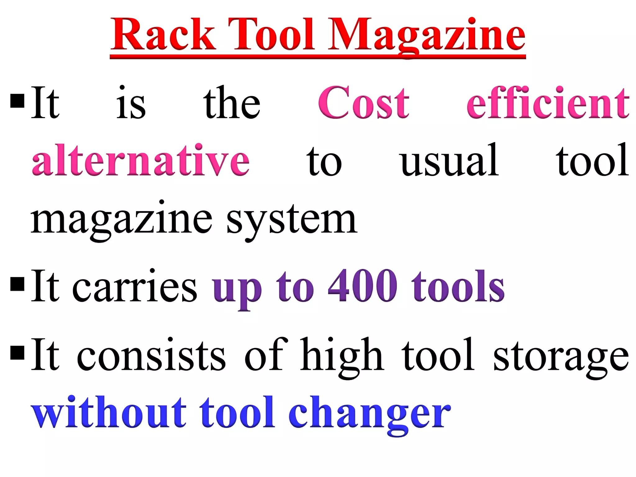 Rack Tool Magazine
It is the Cost efficient
alternative to usual tool
magazine system
It carries up to 400 tools
It consists of high tool storage
without tool changer
 