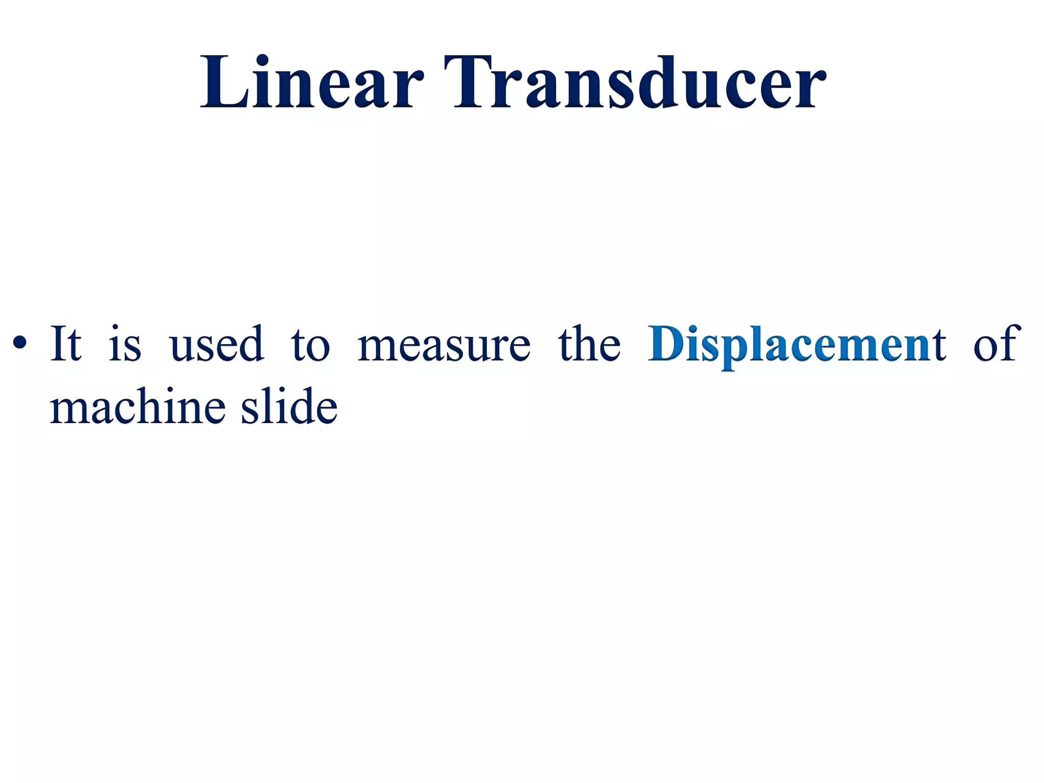 Linear Transducer
• It is used to measure the Displacement of
machine slide
 