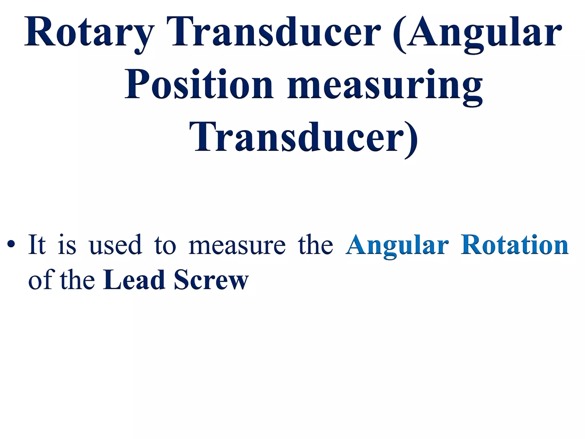 Rotary Transducer (Angular
Position measuring
Transducer)
• It is used to measure the Angular Rotation
of the Lead Screw
 