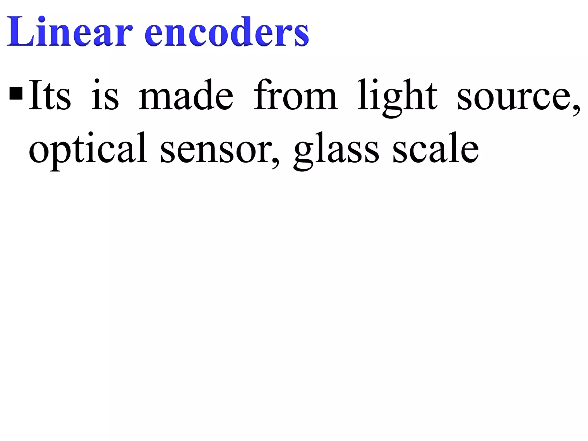 Linear encoders
Its is made from light source,
optical sensor, glass scale
 