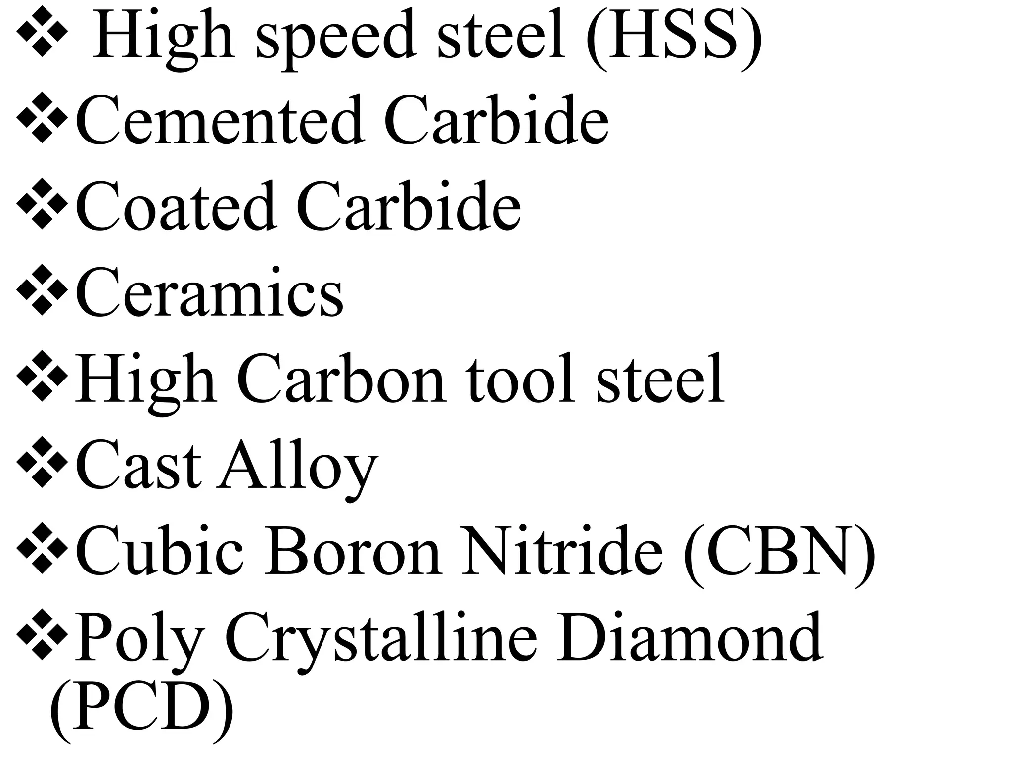  High speed steel (HSS)
Cemented Carbide
Coated Carbide
Ceramics
High Carbon tool steel
Cast Alloy
Cubic Boron Nitride (CBN)
Poly Crystalline Diamond
(PCD)
 