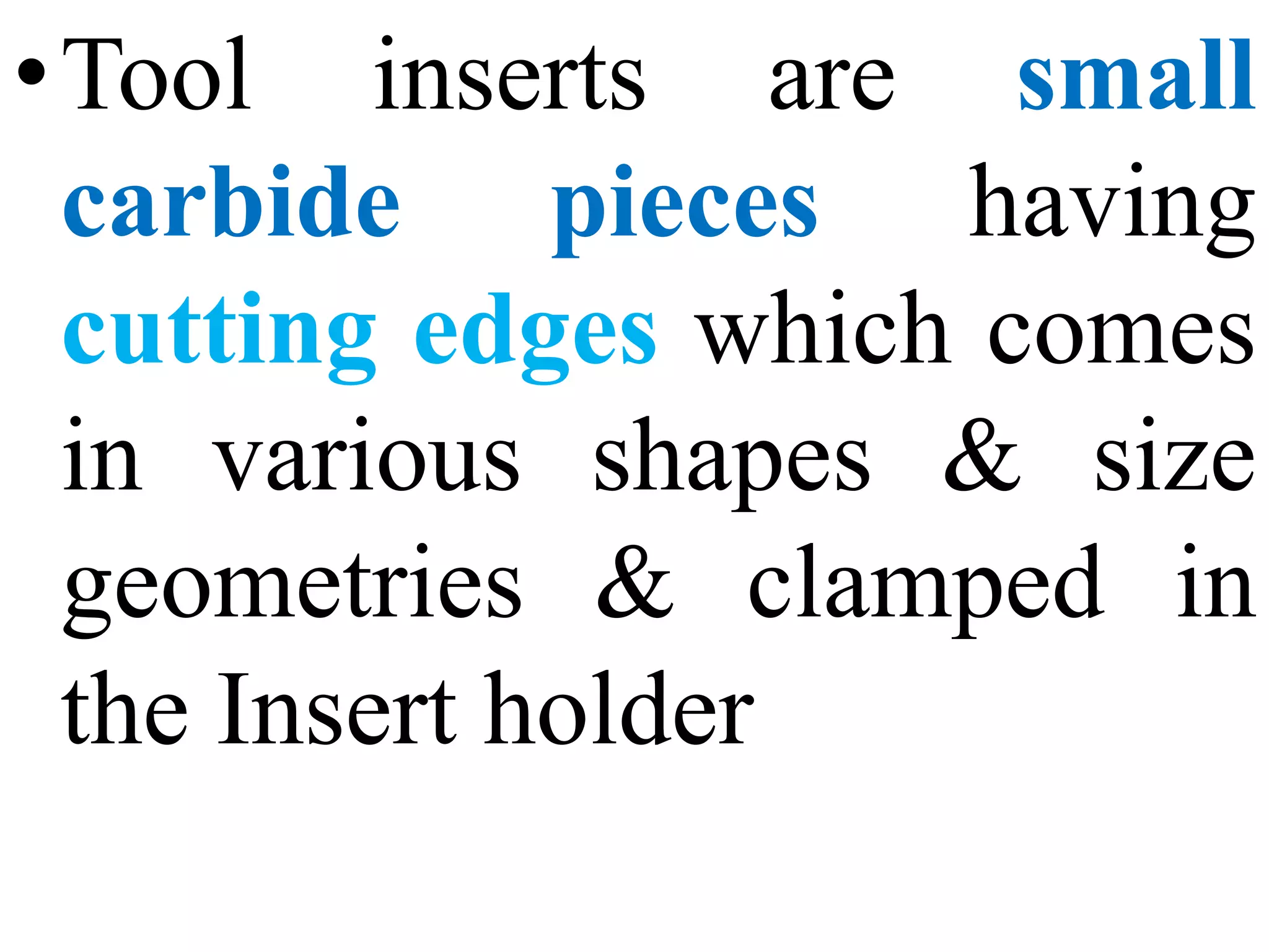 •Tool inserts are small
carbide pieces having
cutting edges which comes
in various shapes & size
geometries & clamped in
the Insert holder
 