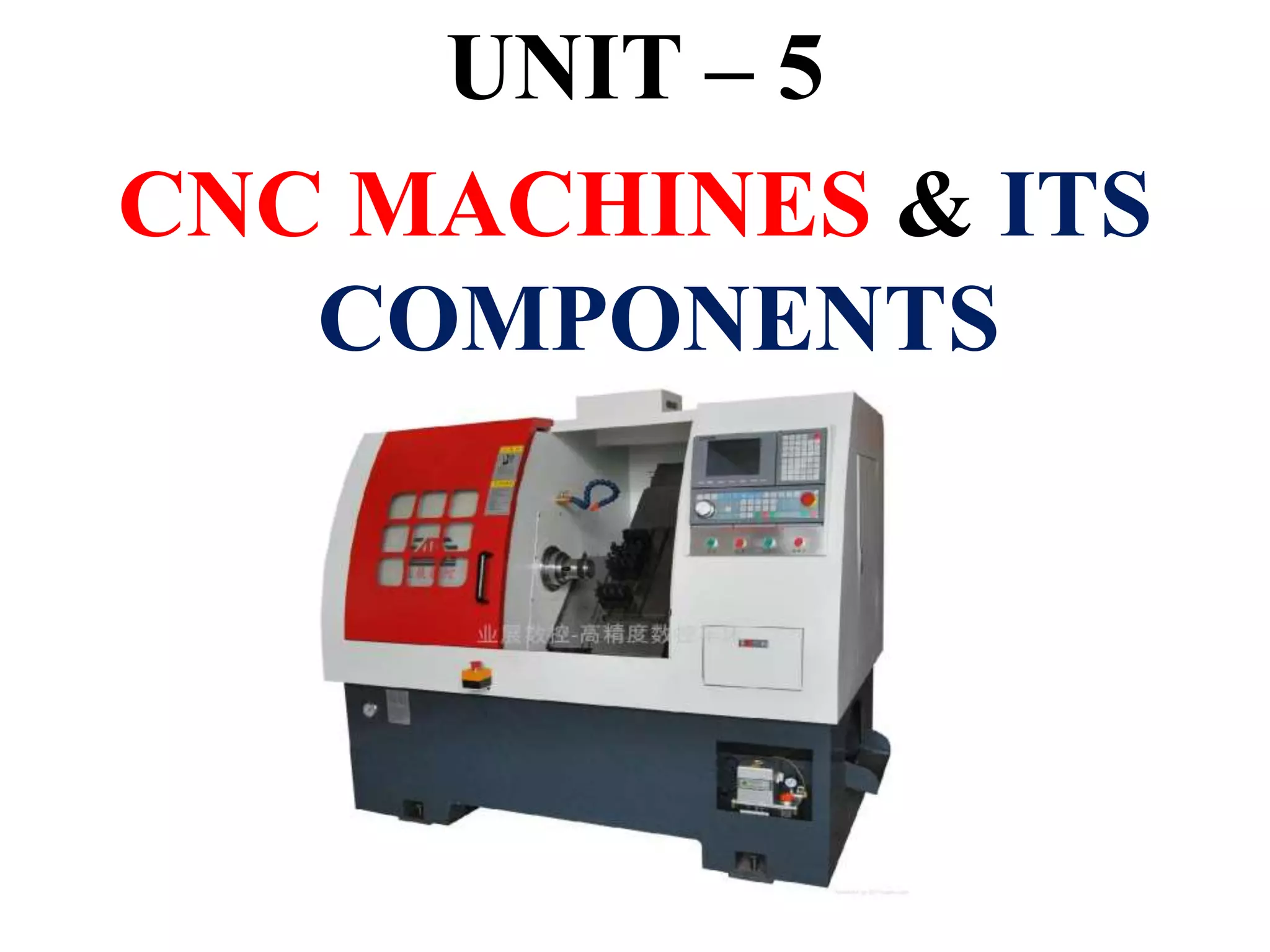 UNIT – 5
CNC MACHINES & ITS
COMPONENTS
 