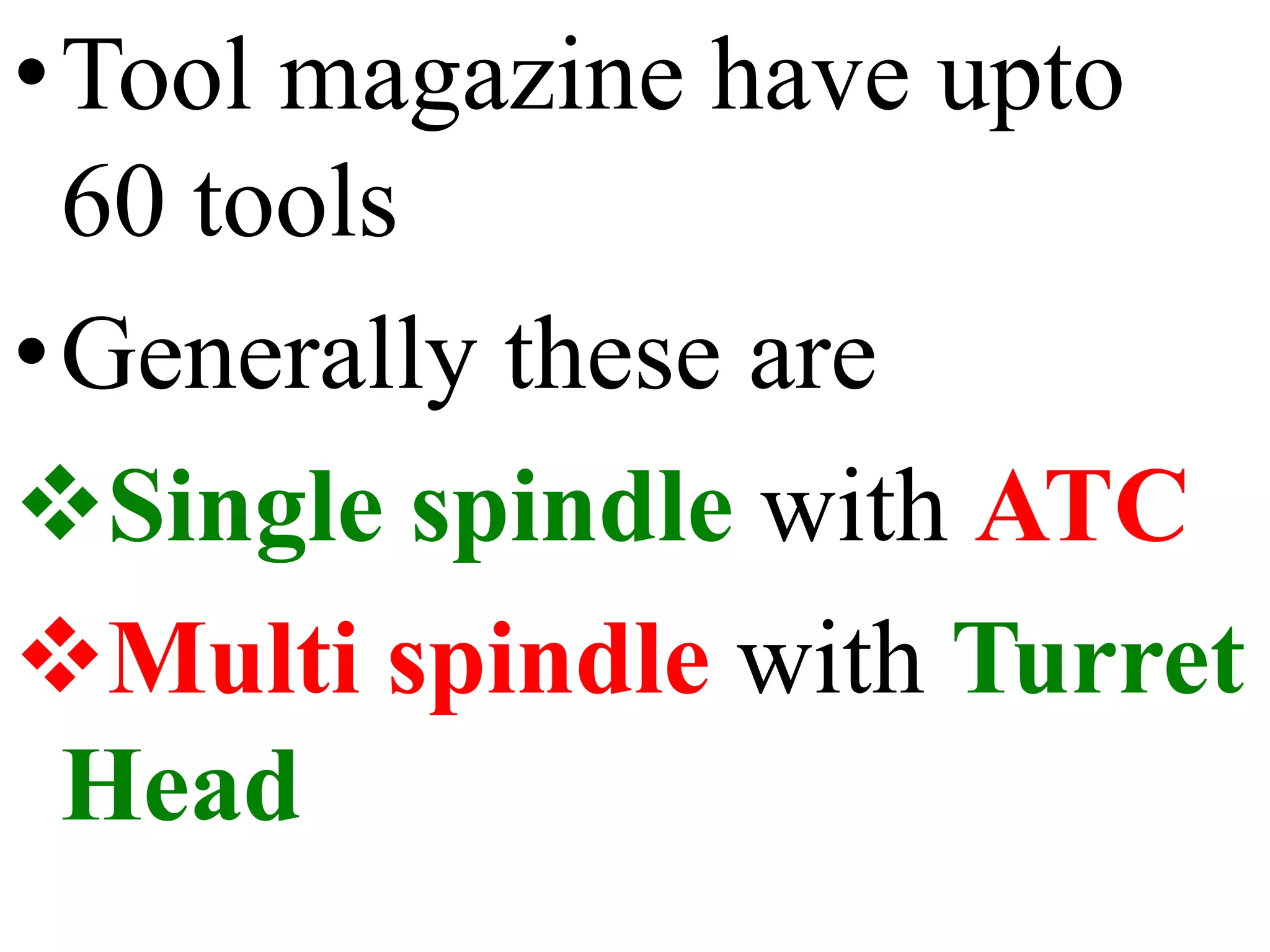 •Tool magazine have upto
60 tools
•Generally these are
Single spindle with ATC
Multi spindle with Turret
Head
 