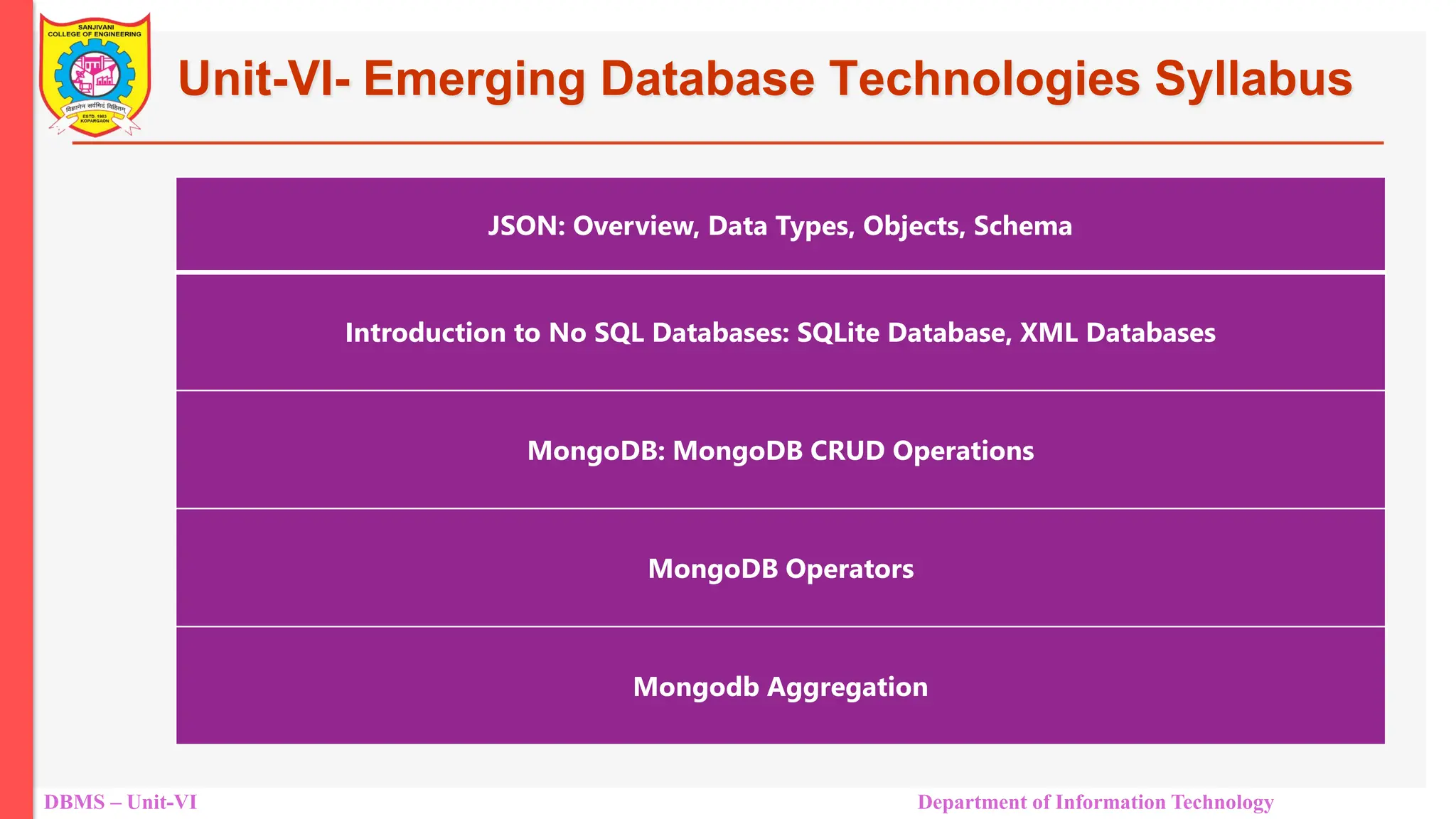 DBMS – Unit-VI Department of Information Technology Unit-VI- Emerging Database Technologies Syllabus JSON: Overview, Data Types, Objects, Schema Introduction to No SQL Databases: SQLite Database, XML Databases MongoDB: MongoDB CRUD Operations MongoDB Operators Mongodb Aggregation 