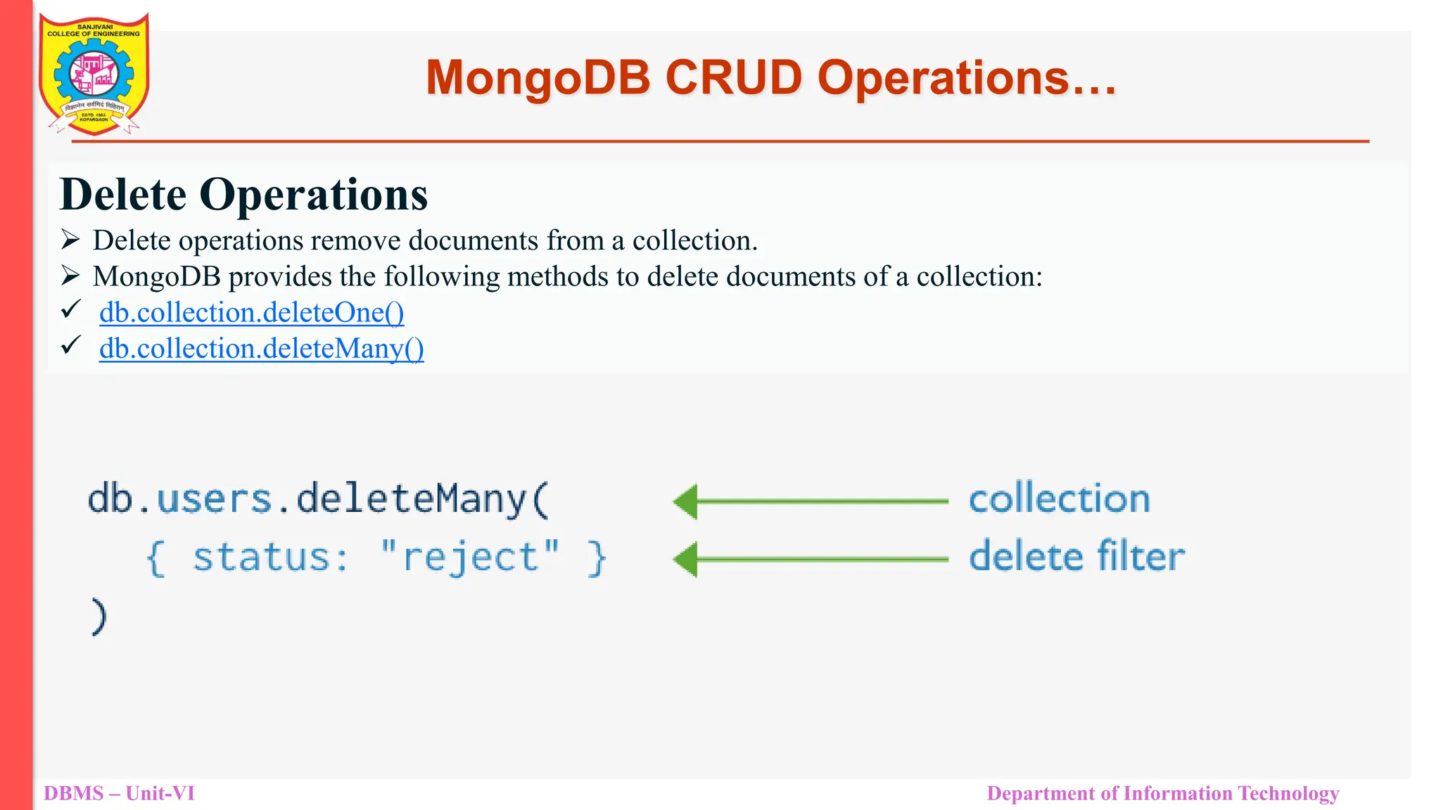 DBMS – Unit-VI Department of Information Technology Delete Operations  Delete operations remove documents from a collection.  MongoDB provides the following methods to delete documents of a collection:  db.collection.deleteOne()  db.collection.deleteMany() MongoDB CRUD Operations… 