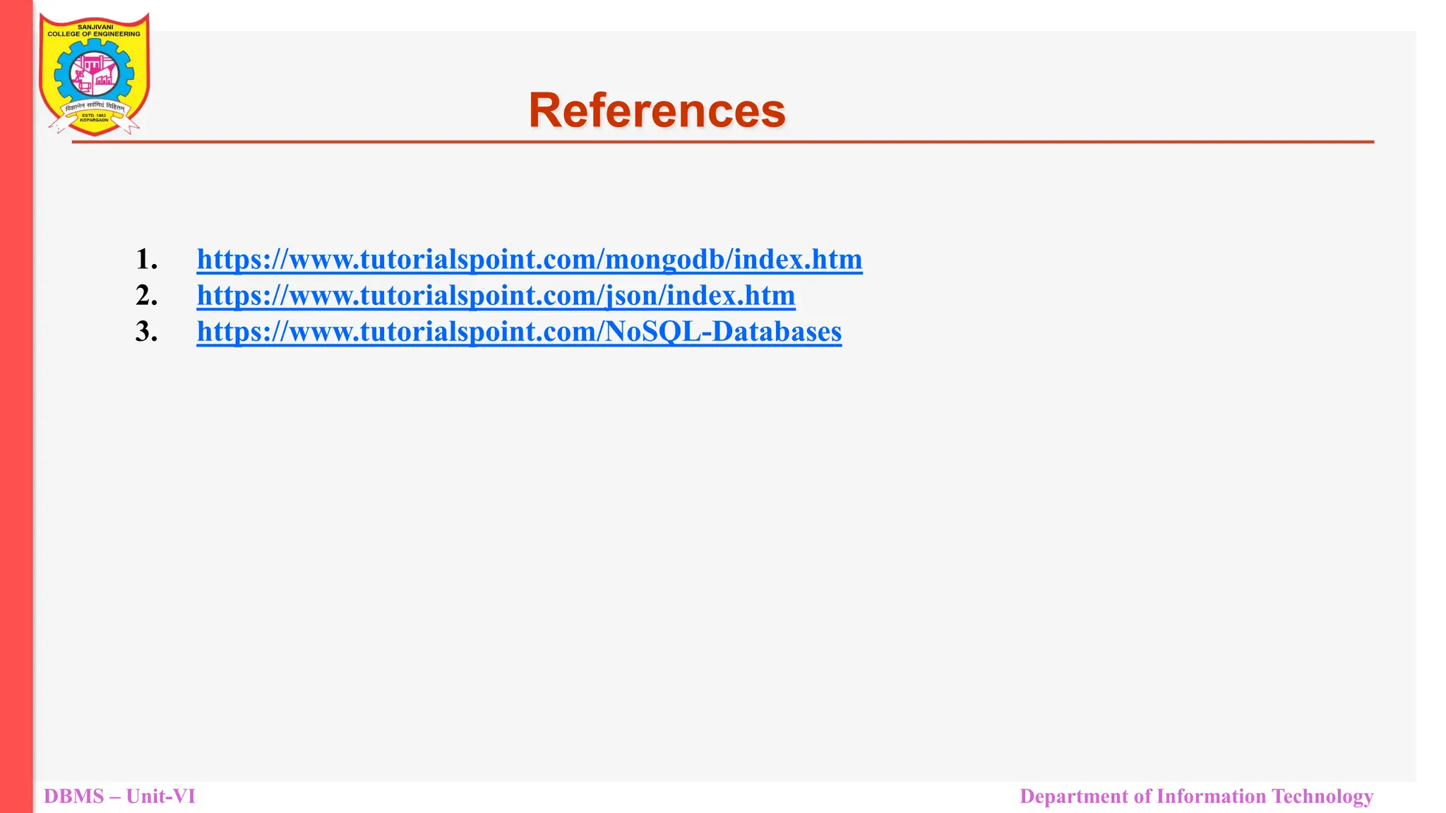 DBMS – Unit-VI Department of Information Technology References 1. https://www.tutorialspoint.com/mongodb/index.htm 2. https://www.tutorialspoint.com/json/index.htm 3. https://www.tutorialspoint.com/NoSQL-Databases 