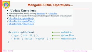 DBMS – Unit-VI Department of Information Technology
• Update Operations
 Update operations modify existing documents in a collection.
 MongoDB provides the following methods to update documents of a collection:
 db.collection.updateOne()
 db.collection.updateMany()
 db.collection.replaceOne()
MongoDB CRUD Operations…
 