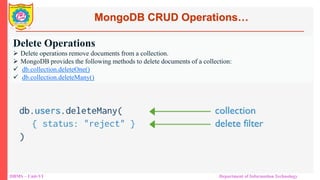 DBMS – Unit-VI Department of Information Technology
Delete Operations
 Delete operations remove documents from a collection.
 MongoDB provides the following methods to delete documents of a collection:
 db.collection.deleteOne()
 db.collection.deleteMany()
MongoDB CRUD Operations…
 