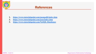 DBMS – Unit-VI Department of Information Technology
References
1. https://www.tutorialspoint.com/mongodb/index.htm
2. https://www.tutorialspoint.com/json/index.htm
3. https://www.tutorialspoint.com/NoSQL-Databases
 