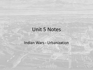 Unit 5 Notes
Indian Wars - Urbanization
 