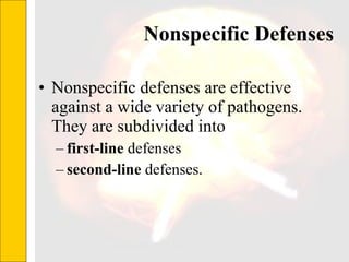 Nonspecific Defenses Nonspecific defenses are effective against a wide variety of pathogens. They are subdivided into  first-line  defenses second-line  defenses.  