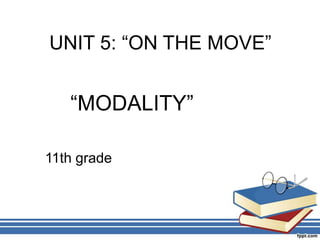 UNIT 5: “ON THE MOVE”
“MODALITY”
11th grade
 
