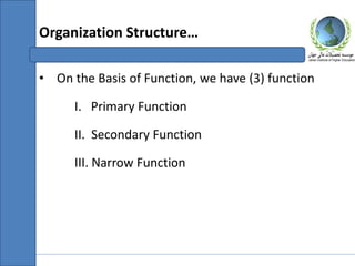 • On the Basis of Function, we have (3) function
I. Primary Function
II. Secondary Function
III. Narrow Function
Organization Structure…
 