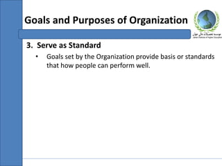 3. Serve as Standard
• Goals set by the Organization provide basis or standards
that how people can perform well.
Goals and Purposes of Organization
 