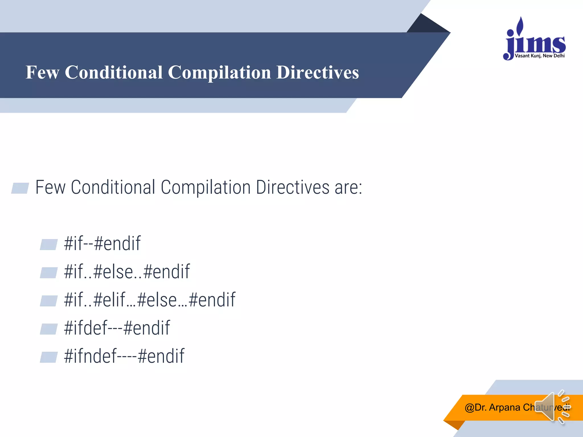 Few Conditional Compilation Directives
@Dr. Arpana Chaturvedi
▰ Few Conditional Compilation Directives are:
▰ #if--#endif
▰ #if..#else..#endif
▰ #if..#elif…#else…#endif
▰ #ifdef---#endif
▰ #ifndef----#endif
 