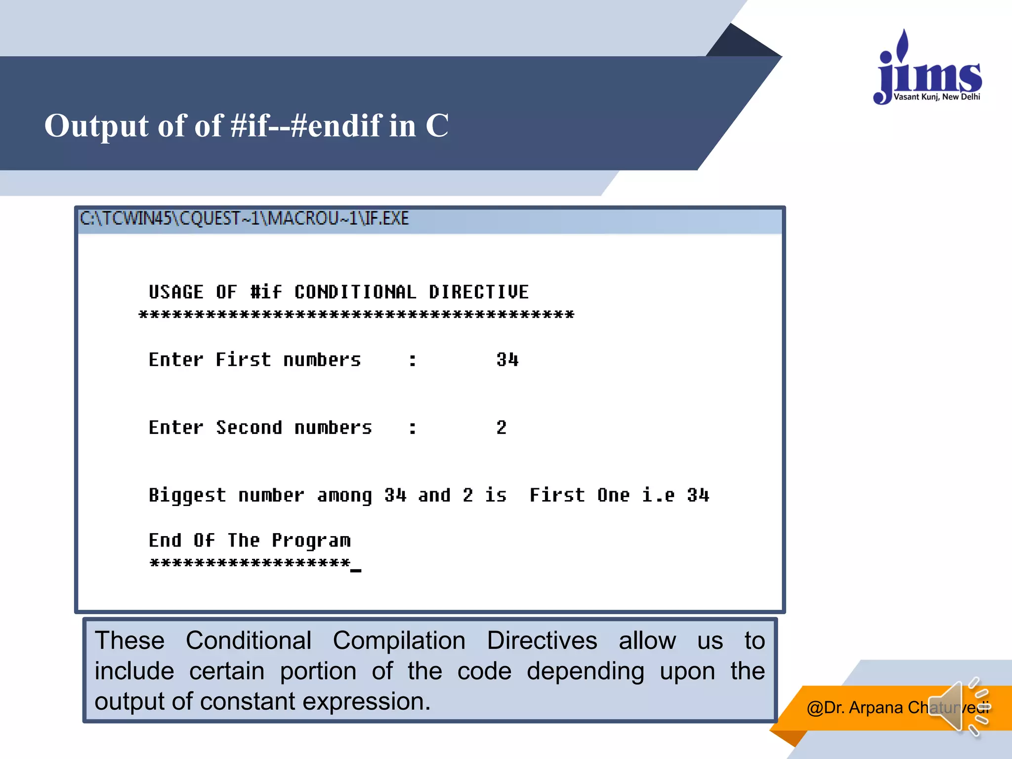Output of of #if--#endif in C
@Dr. Arpana Chaturvedi
These Conditional Compilation Directives allow us to
include certain portion of the code depending upon the
output of constant expression.
 