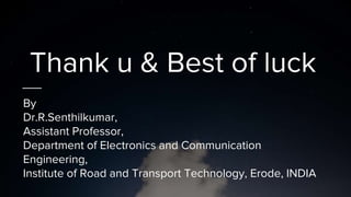 Thank u & Best of luck
By
Dr.R.Senthilkumar,
Assistant Professor,
Department of Electronics and Communication
Engineering,
Institute of Road and Transport Technology, Erode, INDIA
 