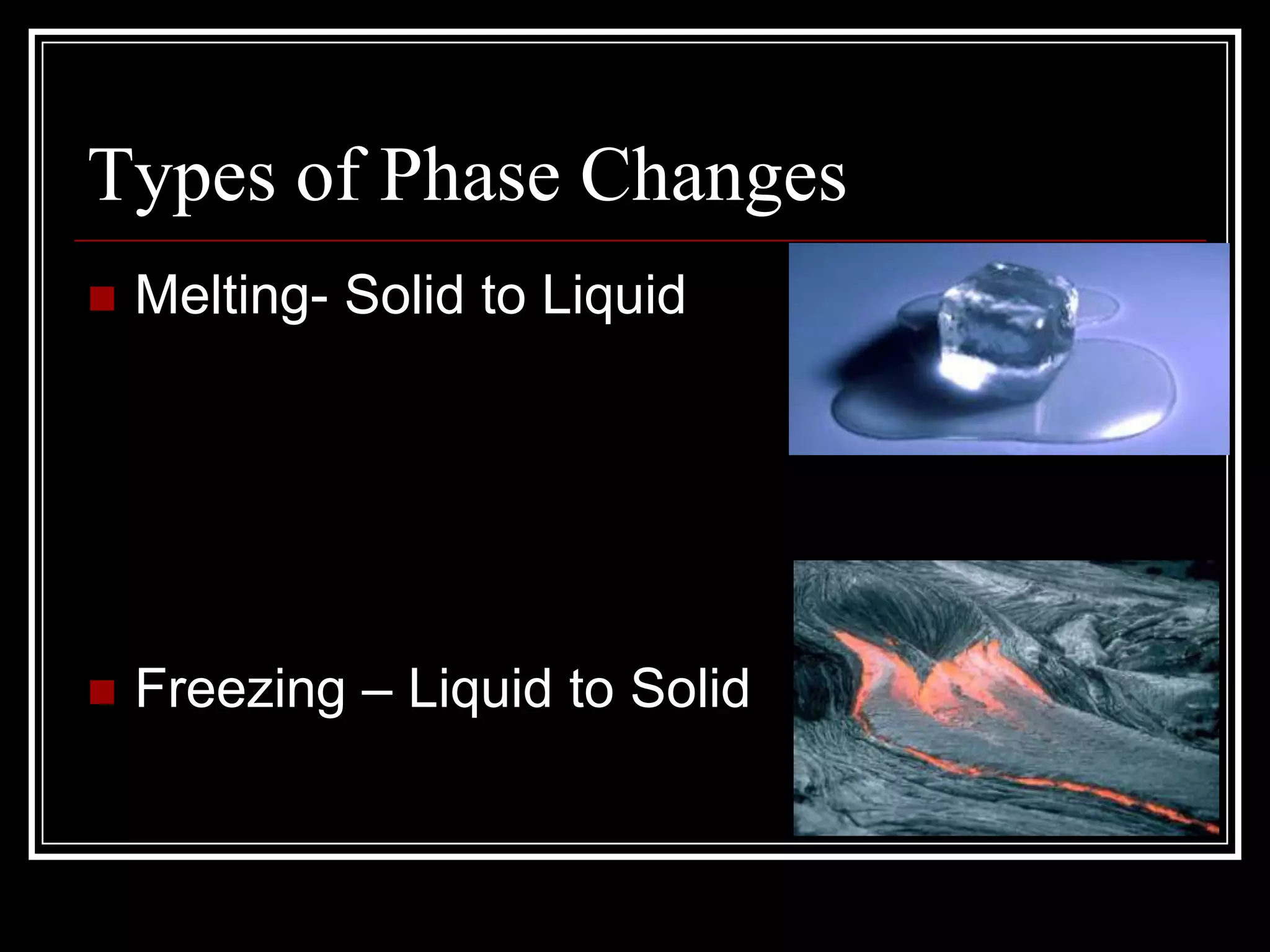 Types of Phase Changes	Melting- Solid to LiquidFreezing – Liquid to Solid