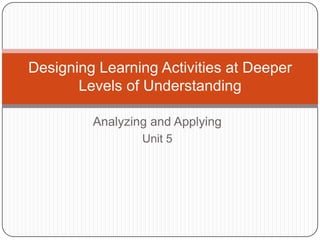 Analyzing and Applying Unit 5 Designing Learning Activities at Deeper Levels of Understanding 