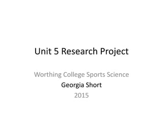 Unit 5 Research Project
Worthing College Sports Science
Georgia Short
2015
 