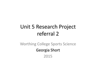 Unit 5 Research Project
referral 2
Worthing College Sports Science
Georgia Short
2015
 