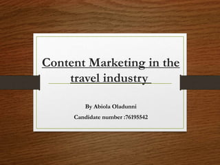 Content Marketing in the
travel industry
By Abiola Oladunni
Candidate number :76195542
 