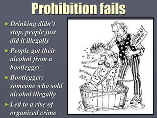 Prohibition fails
► Drinking    didn‟t
  stop, people just
  did it illegally
► People got their
  alcohol from a
  bootlegger
► Bootlegger:
  someone who sold
  alcohol illegally
► Led to a rise of
  organized crime
 