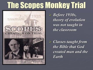 The Scopes Monkey Trial
               Before 1930s,
                theory of evolution
                was not taught in
                the classroom

               Classes taught from
                the Bible that God
                created man and the
                Earth
 