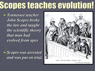 Scopes teaches evolution!
 ► Tennessee  teacher
  John Scopes broke
  the law and taught
  the scientific theory
  that man had
  evolved from apes

 ► Scopes
        was arrested
  and was put on trial.
 