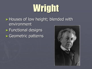 Wright
► Houses  of low height; blended with
  environment
► Functional designs
► Geometric patterns
 