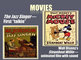 MOVIES
The Jazz Singer —
First “talkie”




                                Walt Disney’s
                        Steamboat Willie —
                    animated film with sound
 