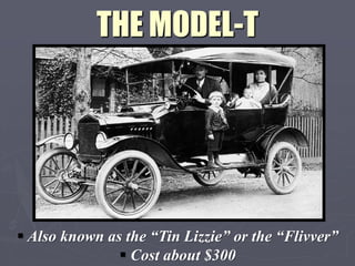 THE MODEL-T




 Also known as the “Tin Lizzie” or the “Flivver”
                Cost about $300
 